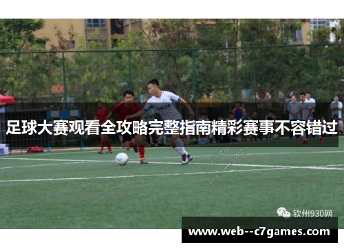 足球大赛观看全攻略完整指南精彩赛事不容错过
