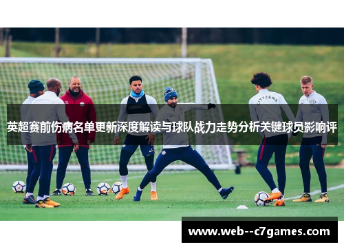 英超赛前伤病名单更新深度解读与球队战力走势分析关键球员影响评