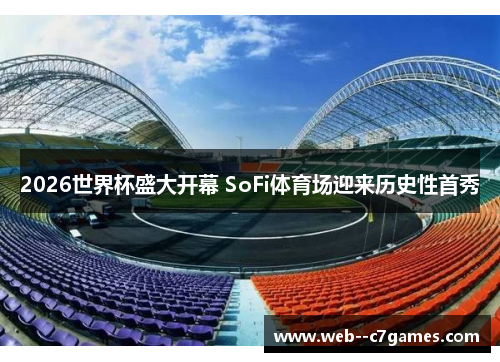 2026世界杯盛大开幕 SoFi体育场迎来历史性首秀