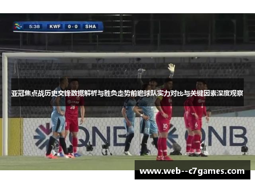 亚冠焦点战历史交锋数据解析与胜负走势前瞻球队实力对比与关键因素深度观察