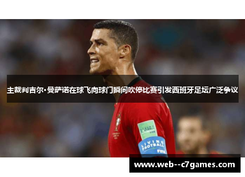 主裁判吉尔·曼萨诺在球飞向球门瞬间吹停比赛引发西班牙足坛广泛争议