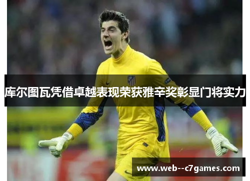 库尔图瓦凭借卓越表现荣获雅辛奖彰显门将实力