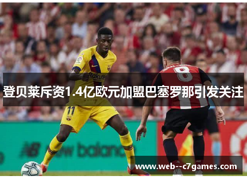 登贝莱斥资1.4亿欧元加盟巴塞罗那引发关注