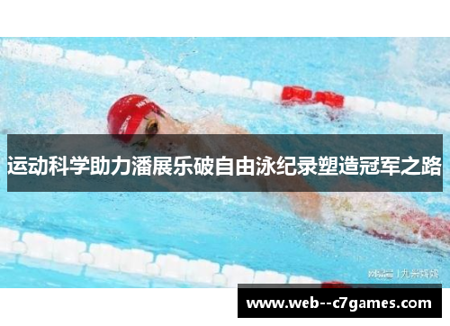 运动科学助力潘展乐破自由泳纪录塑造冠军之路