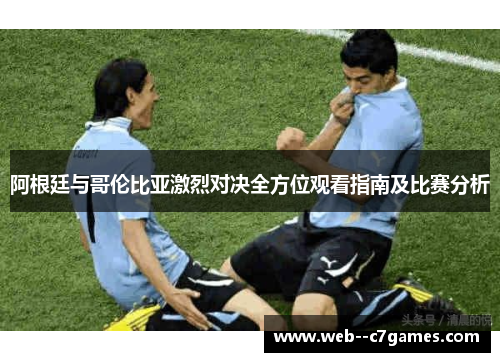 阿根廷与哥伦比亚激烈对决全方位观看指南及比赛分析