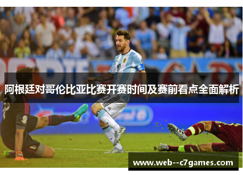 阿根廷对哥伦比亚比赛开赛时间及赛前看点全面解析
