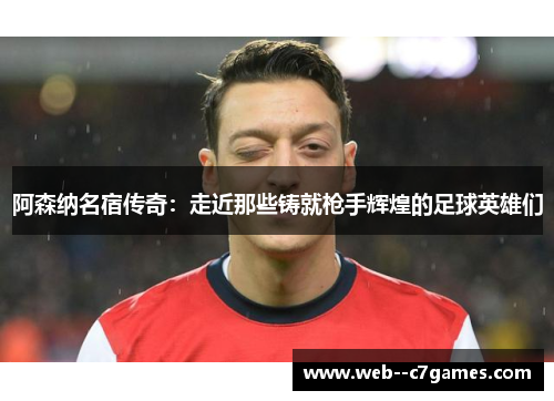 阿森纳名宿传奇：走近那些铸就枪手辉煌的足球英雄们