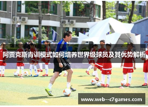 阿贾克斯青训模式如何培养世界级球员及其优势解析