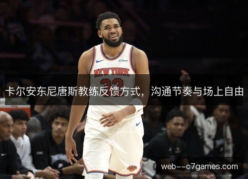 卡尔安东尼唐斯教练反馈方式，沟通节奏与场上自由